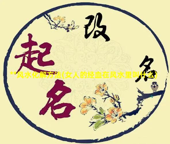 **风水化解方法(女人的经血在风水里叫什么)