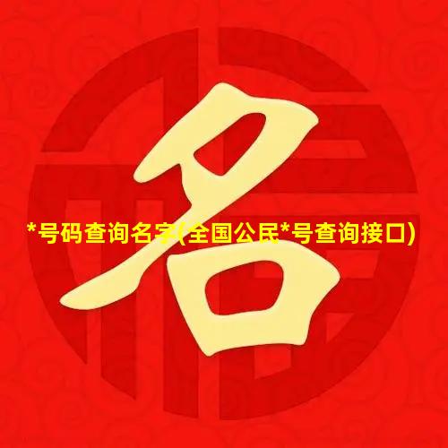 *号码查询名字(全国公民*号查询接口)