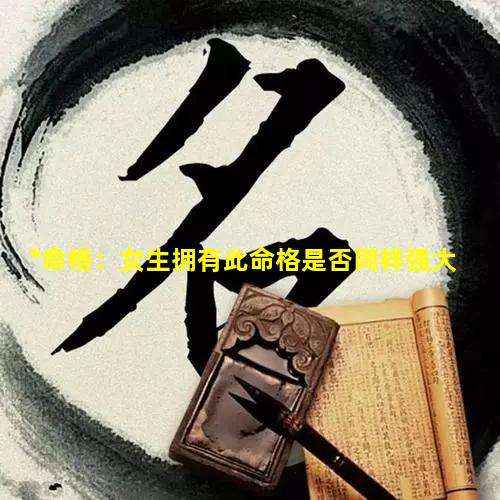 *命格：女生拥有此命格是否同样强大