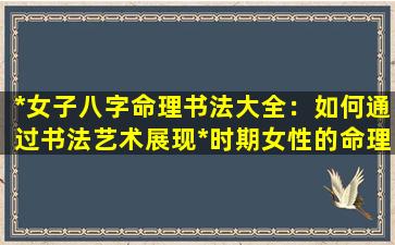 *女子八字命理书法大全：如何通过书法艺术展现*时期女性的命理智慧