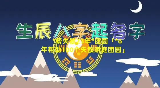 *帮失散23年*团圆「*6年帮助100个失散家庭团圆」