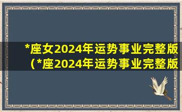 *座女2024年运势事业完整版（*座2024年运势事业完整版di一星座网）