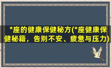 *座的健康保健秘方(*座健康保健秘籍，告别不安、疲惫与压力)