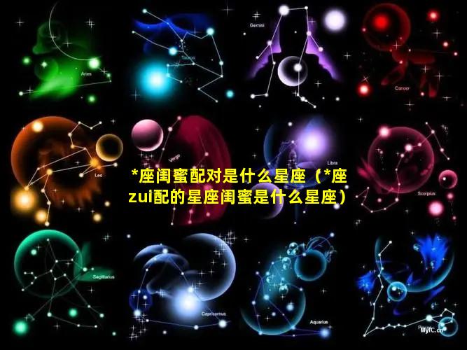 *座闺蜜配对是什么星座（*座zui配的星座闺蜜是什么星座）