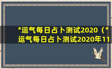 *运气每日占卜测试2020（*运气每日占卜测试2020年11月）