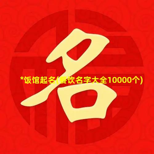 *饭馆起名(餐饮名字大全10000个)