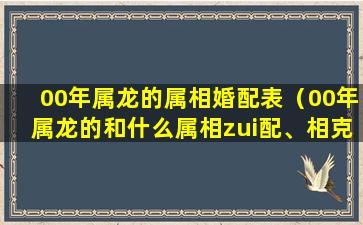 00年属龙的属相婚配表（00年属龙的和什么属相zui配、相克）