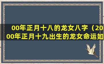 00年正月十八的龙女八字（2000年正月十九出生的龙女命运如何）