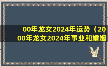 00年龙女2024年运势（2000年龙女2024年事业和婚姻）