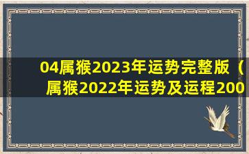 04属猴2023年运势完整版（属猴2022年运势及运程2004年的猴）