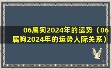 06属狗2024年的运势（06属狗2024年的运势人际关系）