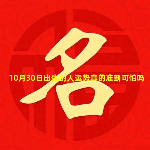 10月30日出生的人运势真的准到可怕吗