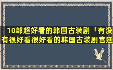 10部超好看的韩国古装剧「有没有很好看很好看的韩国古装剧宫廷剧极力推荐的感谢推荐」