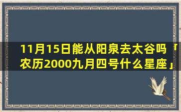 11月15日能从阳泉去太谷吗「农历2000九月四号什么星座」