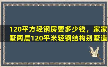 120平方轻钢房要多少钱，家家墅两层120平米轻钢结构别墅造价多少