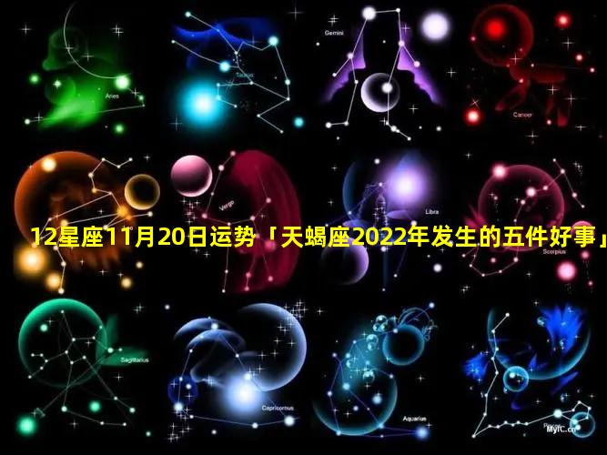 12星座11月20日运势「天蝎座2022年发生的五件好事」