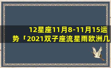 12星座11月8-11月15运势「2021双子座流星雨欧洲几点可以看」