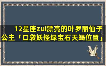 12星座zui漂亮的叶罗丽仙子公主「口袋妖怪绿宝石天蝎位置」