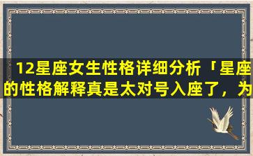 12星座女生性格详细分析「星座的性格解释真是太对号入座了，为什么还有那么多人坚信不疑。」