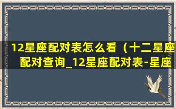 12星座配对表怎么看（十二星座配对查询_12星座配对表-星座乐手机版）