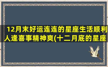 12月末好运连连的星座生活顺利人逢喜事精神爽(十二月底的星座）