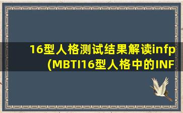 16型人格测试结果解读infp(MBTI16型人格中的INFP代表利他主义者吗这字母代表什么意思)