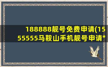 188888靓号免费申请(1555555马鞍山手机靓号申请*)