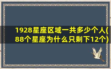 1928星座区域一共多少个人(88个星座为什么只剩下12个)