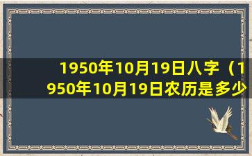 1950年10月19日八字（1950年10月19日农历是多少）