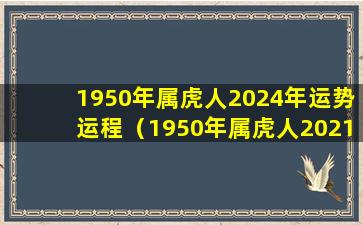 1950年属虎人2024年运势运程（1950年属虎人2021年运势及运程每月运程）