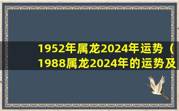 1952年属龙2024年运势（1988属龙2024年的运势及运程详解）