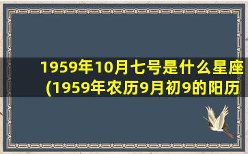 1959年10月七号是什么星座(1959年农历9月初9的阳历是多少号)