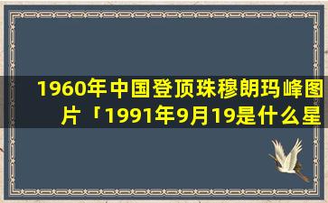 1960年中国登顶珠穆朗玛峰图片「1991年9月19是什么星」