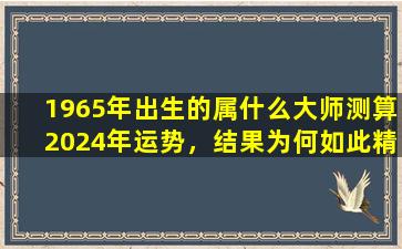 1965年出生的属什么大师测算2024年运势，结果为何如此精准