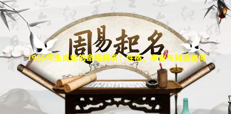 1965年生肖蛇的命格解析：性格、事业与财运如何