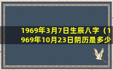 1969年3月7日生辰八字（1969年10月23日阴历是多少）