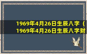 1969年4月26日生辰八字（1969年4月26日生辰八字财运）