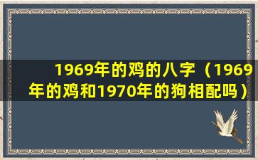 1969年的鸡的八字（1969年的鸡和1970年的狗相配吗）