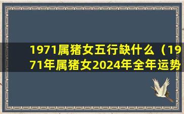 1971属猪女五行缺什么（1971年属猪女2024年全年运势）