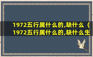 1972五行属什么的,缺什么（1972五行属什么的,缺什么生肖）