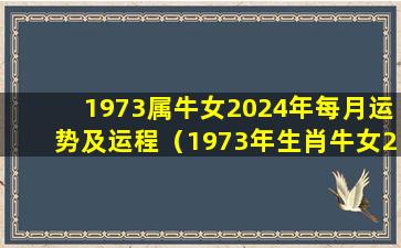 1973属牛女2024年每月运势及运程（1973年生肖牛女2021年下半年运势）