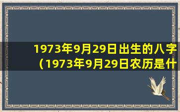 1973年9月29日出生的八字（1973年9月29日农历是什么星座）