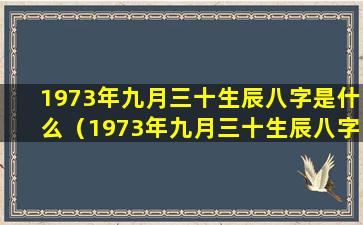 1973年九月三十生辰八字是什么（1973年九月三十生辰八字是什么意思）