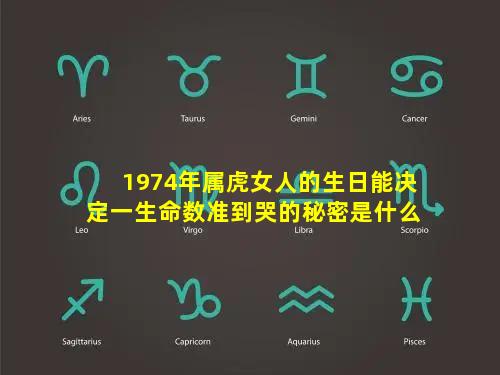 1974年属虎女人的生日能决定一生命数准到哭的秘密是什么