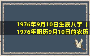 1976年9月10日生辰八字（1976年阳历9月10日的农历是什么）