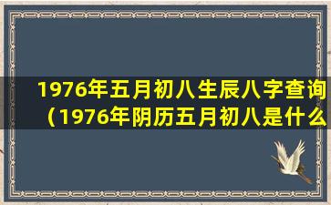 1976年五月初八生辰八字查询（1976年阴历五月初八是什么星座）