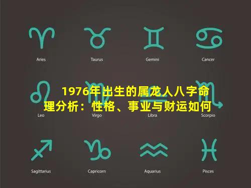 1976年出生的属龙人八字命理分析：性格、事业与财运如何