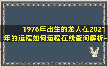 1976年出生的龙人在2021年的运程如何运程在线查询解析-点击测试！