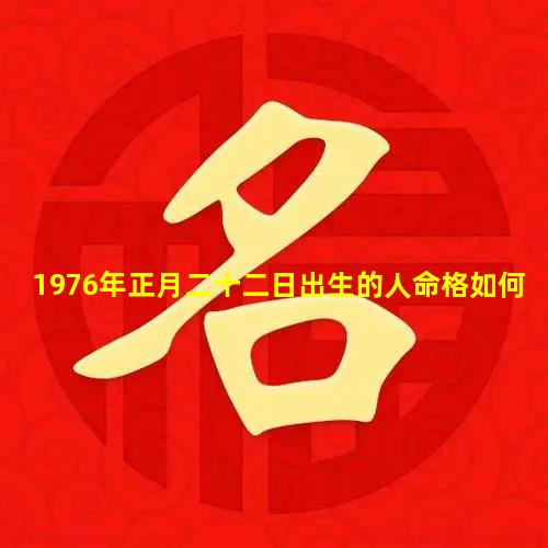 1976年正月二十二日出生的人命格如何