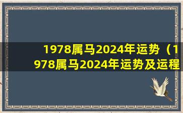 1978属马2024年运势（1978属马2024年运势及运程详解男大家就找算命网）